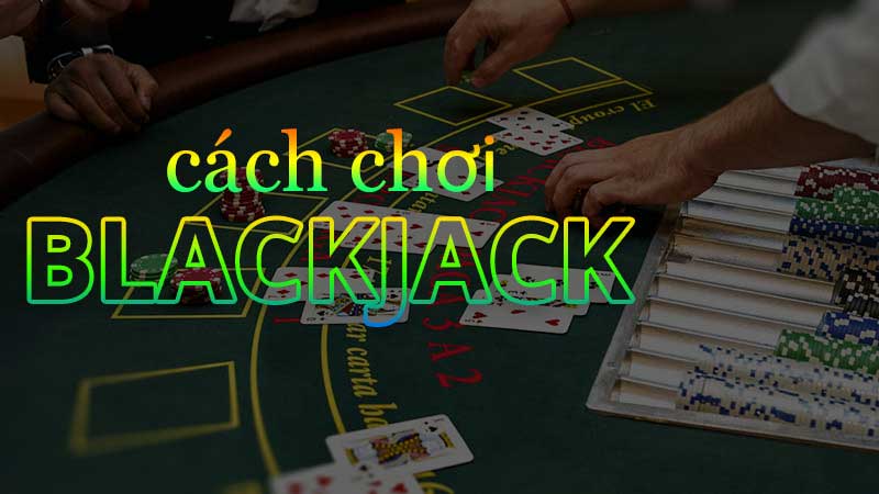 Quay tắc chơi Blackjack